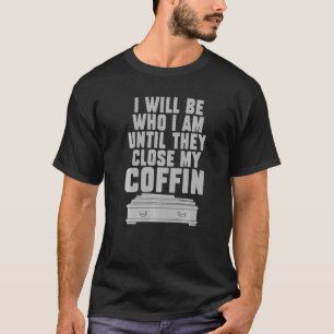 I Will Be Who I'm Until They Close My Coffin Sayi T-Shirt