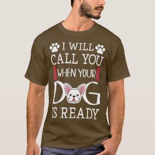 I Will Call You When Your Dog Is Ready - Cool T-Shirt