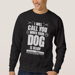 I Will Call You When Your Dog Is Ready dog groomer Sweatshirt