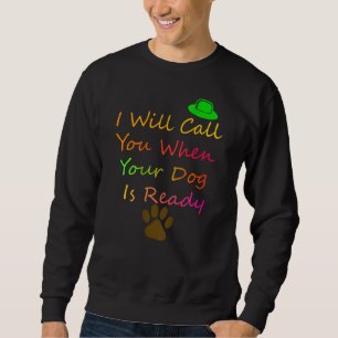 I Will Call You When Your Dog Is Readydog Groomer Sweatshirt