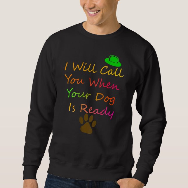 I Will Call You When Your Dog Is Readydog Groomer Sweatshirt (Front)