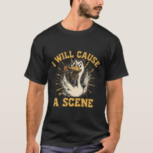 I Will Cause A Scene - Funny Angry Goose Sarcastic T-Shirt