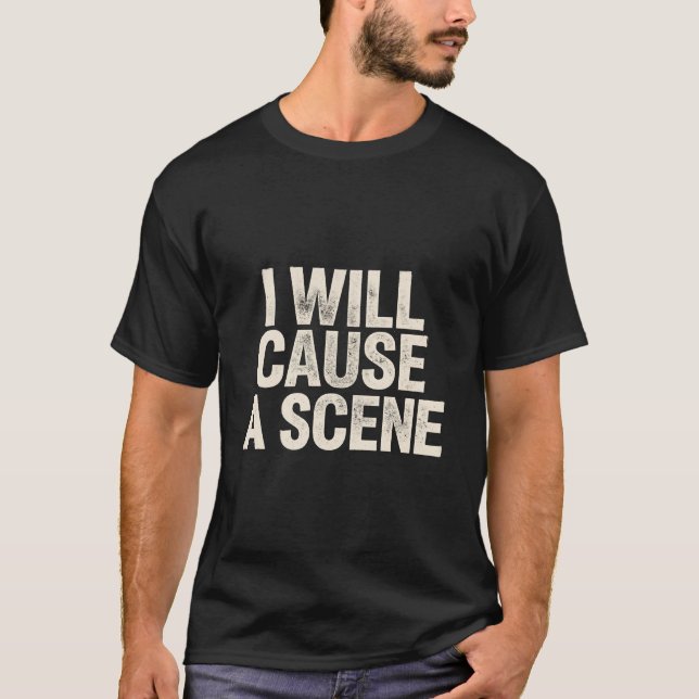 I Will Cause A Scene – Funny Sarcastic T-Shirt (Front)