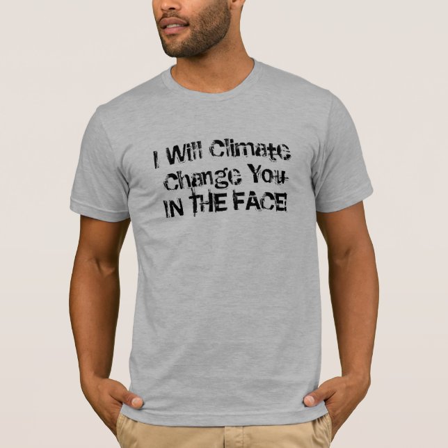I Will Climate Change You IN THE FACE! T-Shirt (Front)