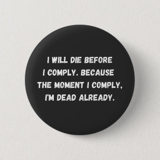 I Will Die Before I Comply Because The Moment 6 Cm Round Badge