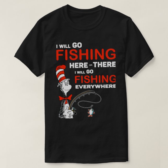 I will go fishing here or there i will go fishing  T-Shirt (Design Front)