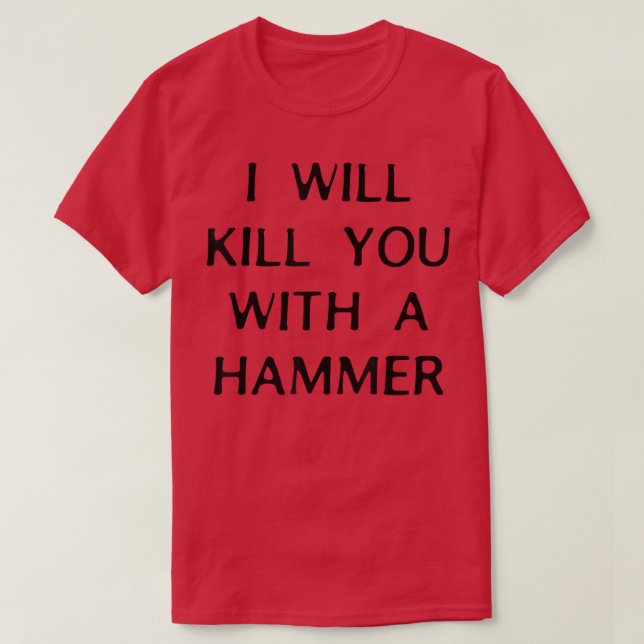 I Will Kill You With A Hammer Funny Saying  T-Shirt (Design Front)