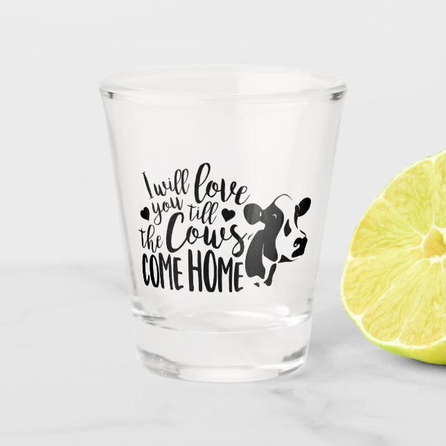 I Will Love You Till The Cows Come Home Calligraph Shot Glass (Front)