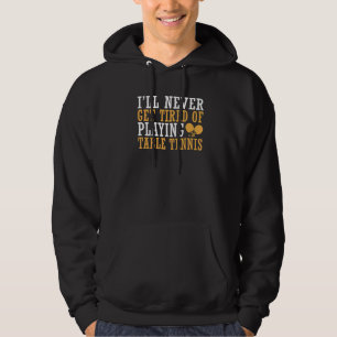 I will never get tired of playing Table Tennis   Hoodie