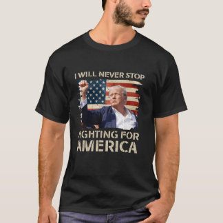 I Will Never Stop Fighting For America Trump Stron T-Shirt