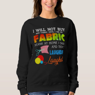 I Will Not Buy Any Fabric Until I Use My Fabric St Sweatshirt