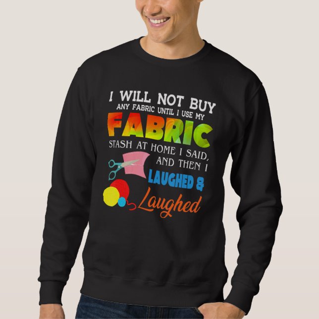 I Will Not Buy Any Fabric Until I Use My Fabric St Sweatshirt (Front)