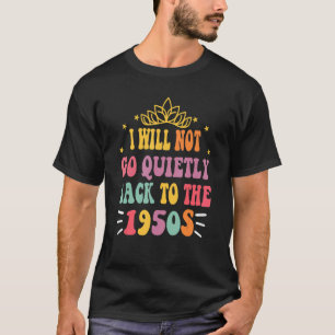 I Will Not Go Quietly Back To 1950s Women's Rights T-Shirt