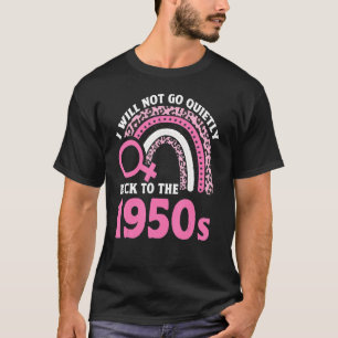 I Will Not Go Quietly Back To The 1950s Feminism T-Shirt