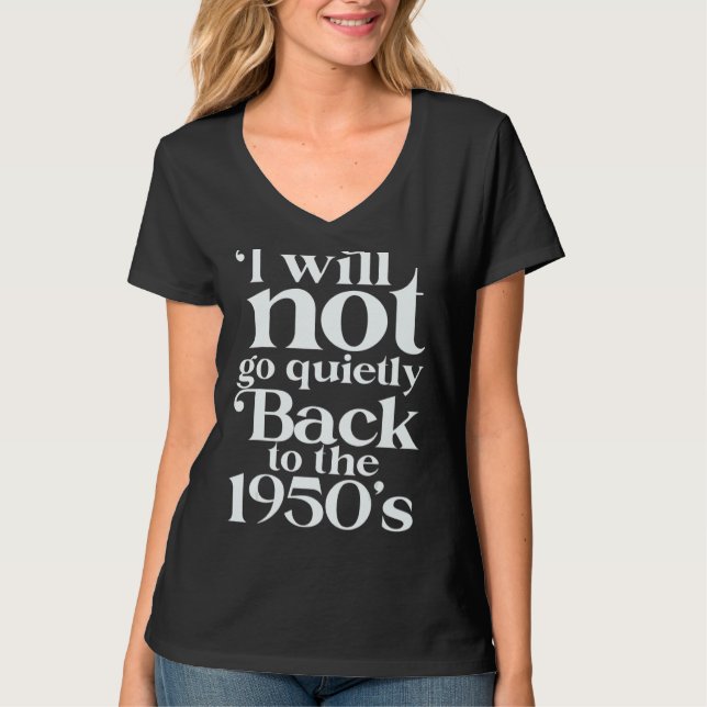 I Will Not Go Quietly Back To The 1950s Pro Choice T-Shirt (Front)