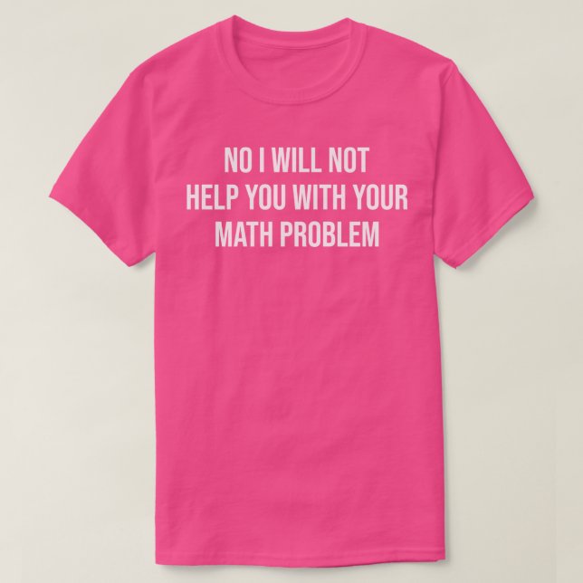 I Will Not Help You With Your Math Problem  T-Shirt (Design Front)