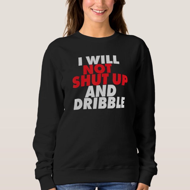 I Will Not Shut Up And Dribble Basketball Sweatshirt (Front)