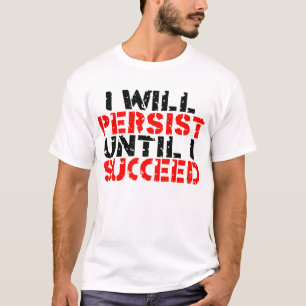 I Will Persist Until I Succeed -- T-Shirt