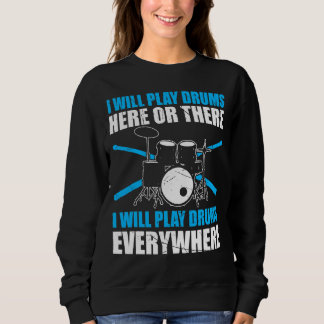 I Will Play Drums Here Or There I Play Drums Every Sweatshirt