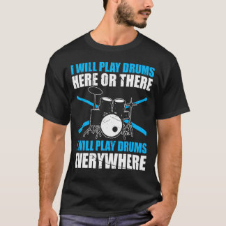 I Will Play Drums Here Or There I Play Drums Every T-Shirt