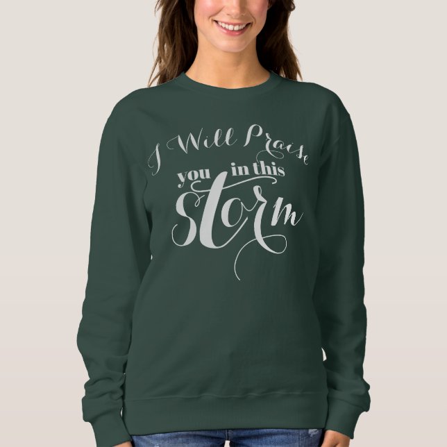 I Will Praise You In This Storm Inspirational Sweatshirt (Front)