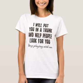 I Will Put You In A Trunk Stop Playing With Me T-Shirt