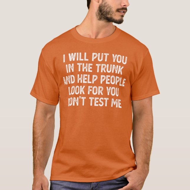 I Will Put You In therunk Funny Friends family T-Shirt (Front)