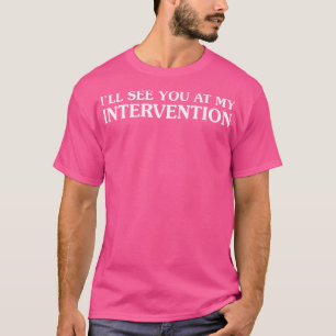 I Will See You At My Intervention T-Shirt