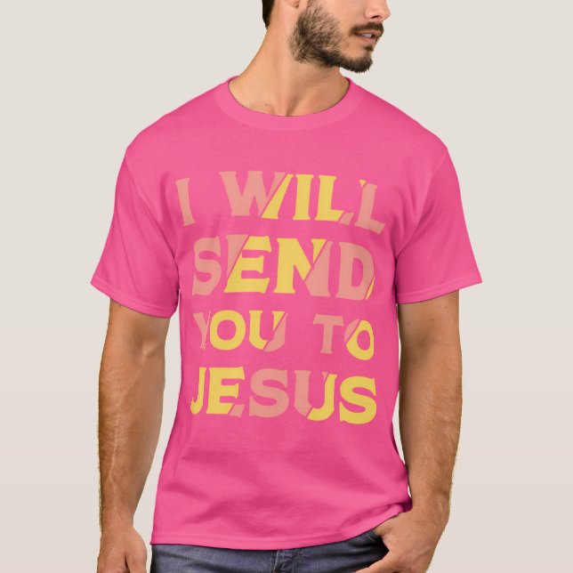 I Will Send You To Jesus T-Shirt (Front)