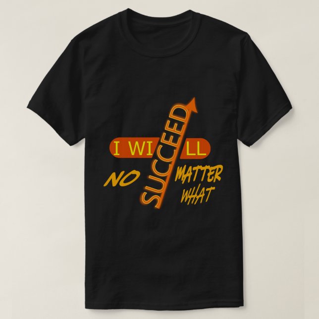 I Will Succeed No Matter What  T-Shirt (Design Front)