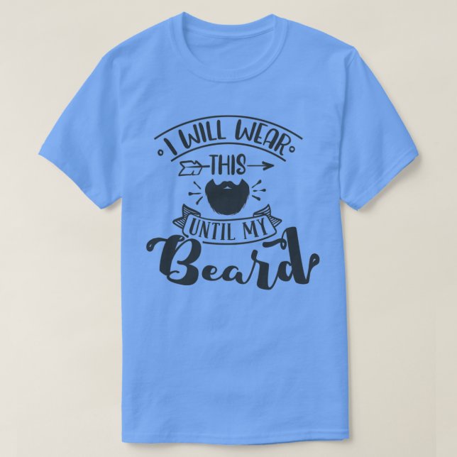 I Will Wear This Until My Beard 3 T-Shirt (Design Front)