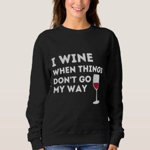 I Wine When Things Don Go My Way Wine Glass Fitte Sweatshirt