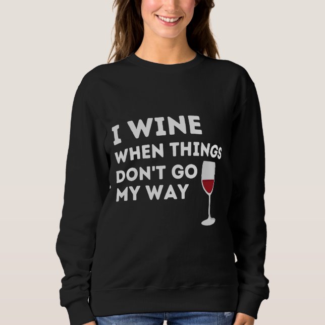 I Wine When Things Don Go My Way  Wine Glass Fitte Sweatshirt (Front)