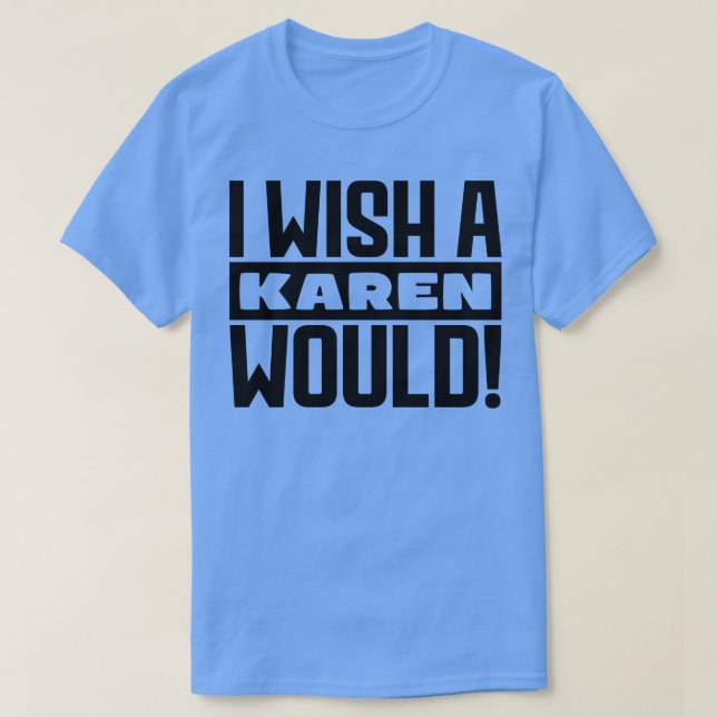 I wish a Karen would T-Shirt (Design Front)