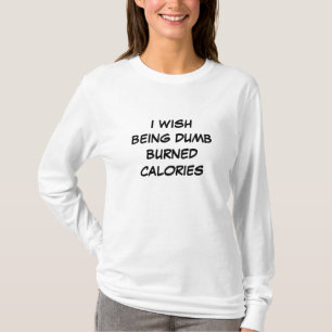 I WISH BEING DUMB BURNED CALORIES T-Shirt