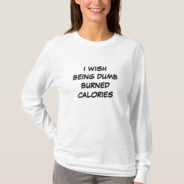 I WISH BEING DUMB BURNED CALORIES T-Shirt (Front)