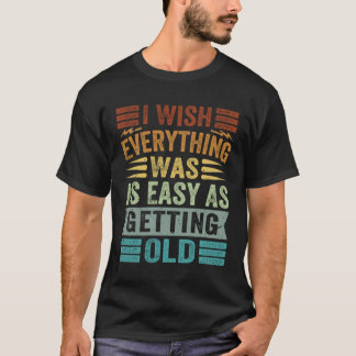 I Wish Everything Was As Easy As Getting Old T-Shirt