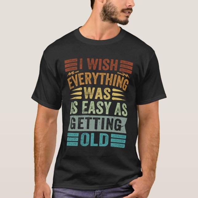 I Wish Everything Was As Easy As Getting Old T-Shirt (Front)