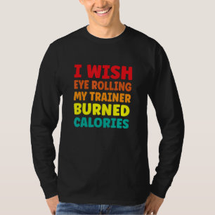 I Wish Eye Rolling My Trainer Burned Calories 1 T-Shirt