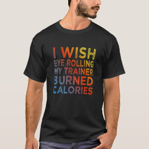 I Wish Eye Rolling My Trainer Burned Calories 3 T-Shirt
