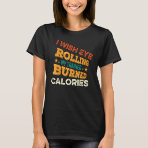 I Wish Eye Rolling My Trainer Burned Calories   Gy T-Shirt