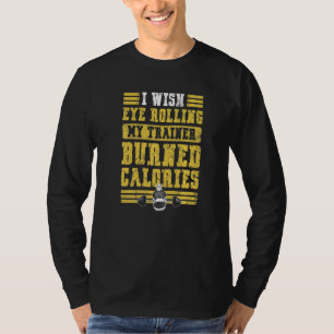I Wish Eye Rolling My Trainer Burned Calories Powe T-Shirt