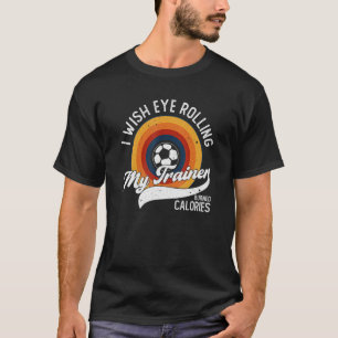 I Wish Eye Rolling My Trainer Burned Calories Socc T-Shirt
