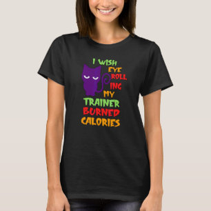 I Wish Eye Rolling My Trainor Burned Calories Cat  T-Shirt
