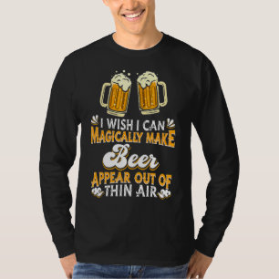 I Wish I Can Magically Make Beer Appear  Beer T-Shirt