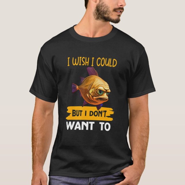 I Wish I Could   But I Don't Want To T-Shirt (Front)