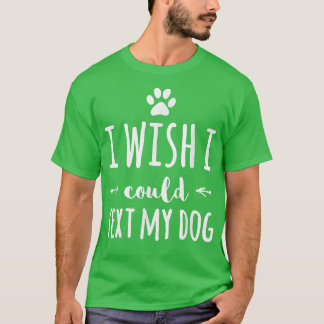 I Wish I Could Tet My Dog Funny Dog Owner  T-Shirt