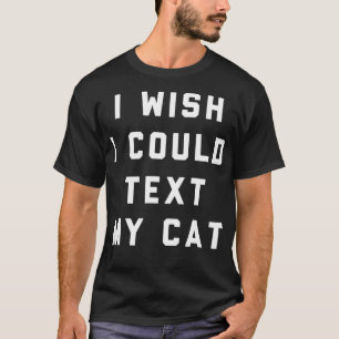 I Wish I Could Text My Cat T-Shirt