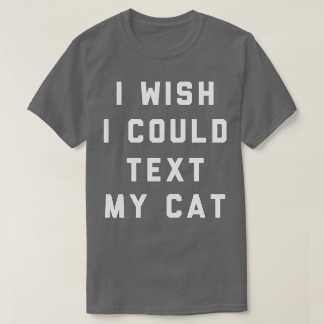 I Wish I Could Text My Cat T-Shirt (Design Front)