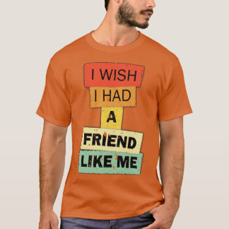 I wish i had a Friend like me funny quote saying T-Shirt